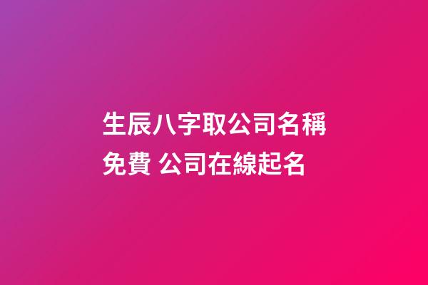 生辰八字取公司名稱免費 公司在線起名-第1張-公司起名-玄機派